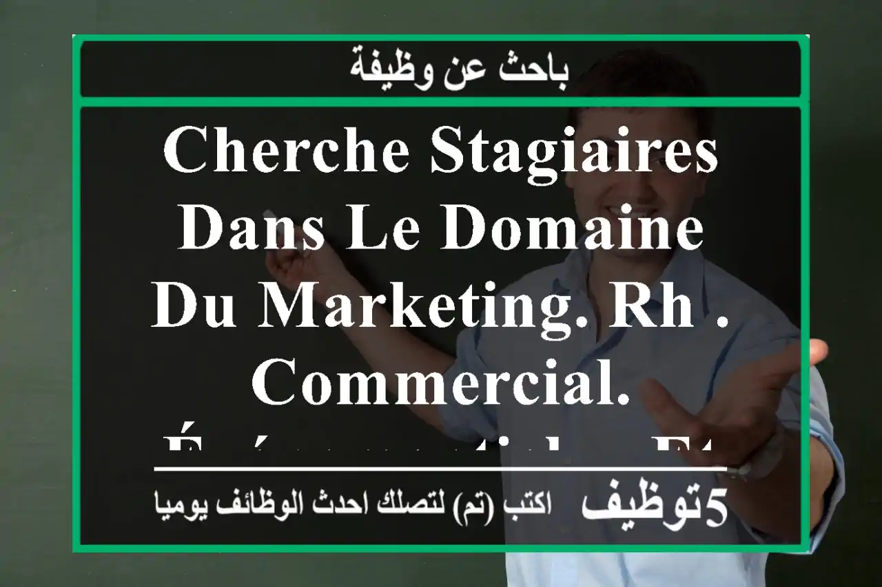 cherche stagiaires dans le domaine du marketing. rh . commercial. événementiel.....etc nois ...