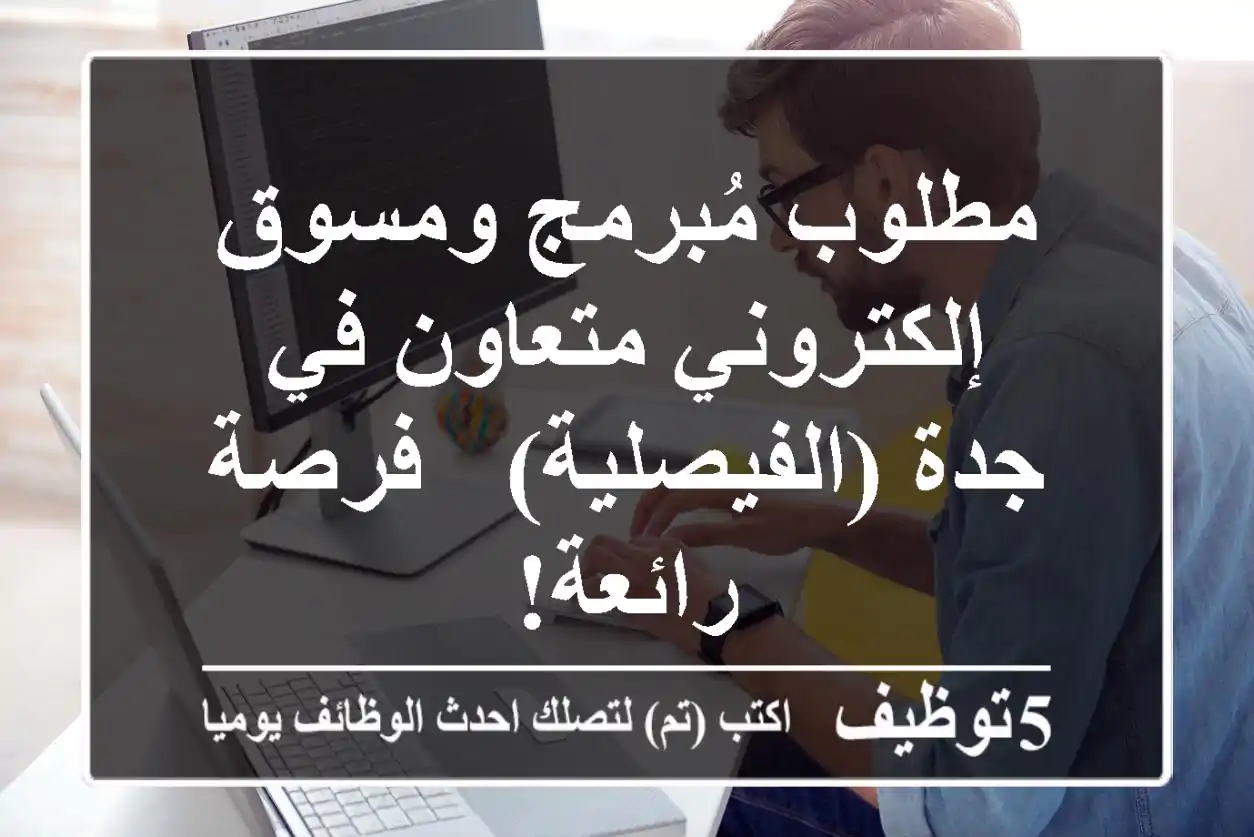 مطلوب مُبرمج ومسوق إلكتروني متعاون في جدة (الفيصلية) - فرصة رائعة!