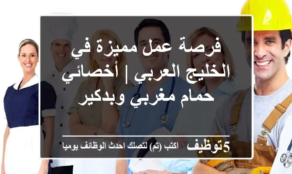 فرصة عمل مميزة في الخليج العربي | أخصائي حمام مغربي وبدكير