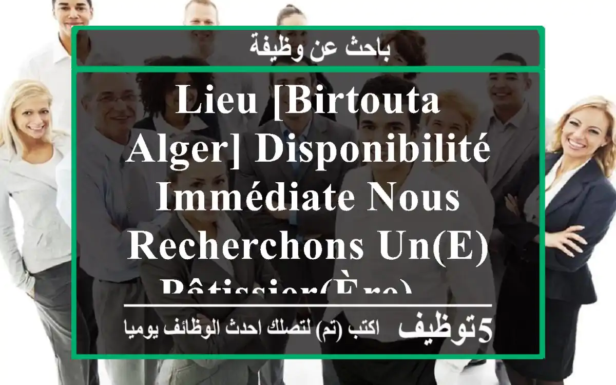 lieu [birtouta, alger] disponibilité immédiate nous recherchons un(e) pâtissier(ère) ...