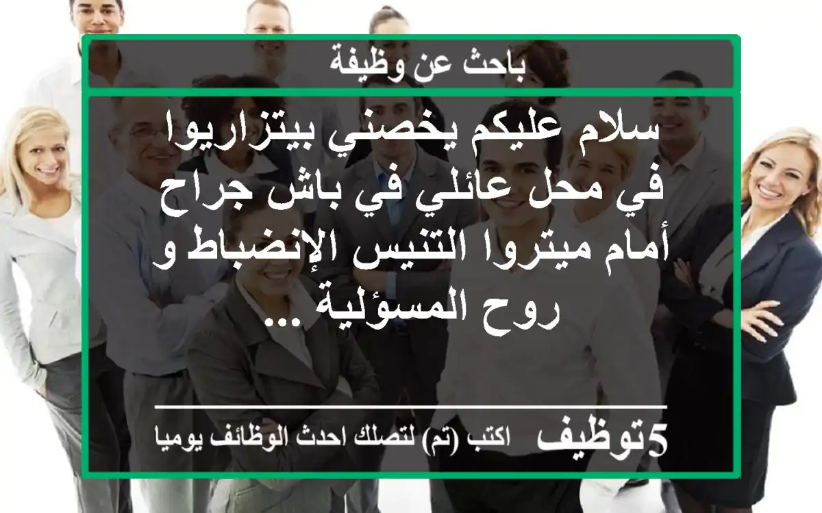 سلام عليكم يخصني بيتزاريوا في محل عائلي في باش جراح أمام ميتروا التنيس الإنضباط و روح المسؤلية ...