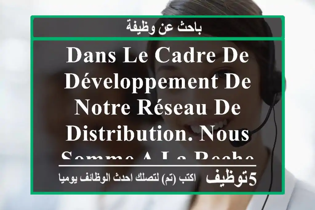 dans le cadre de développement de notre réseau de distribution. nous somme a la recherche de ...