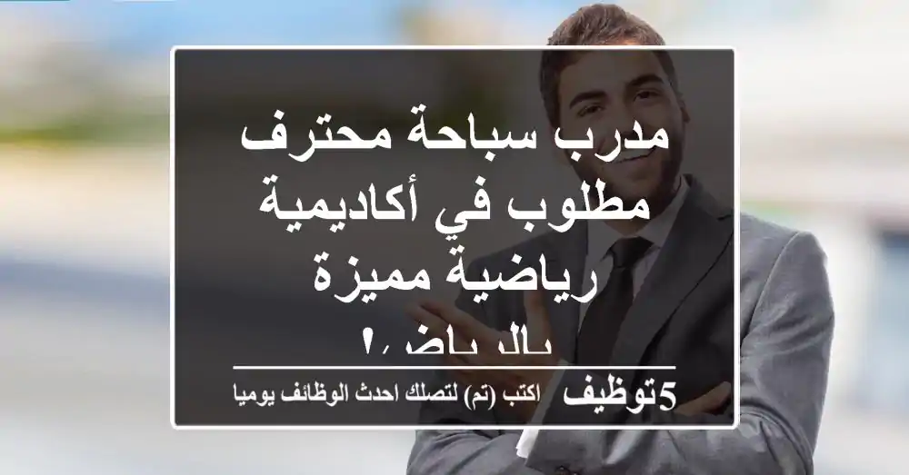 مدرب سباحة محترف مطلوب في أكاديمية رياضية مميزة بالرياض!