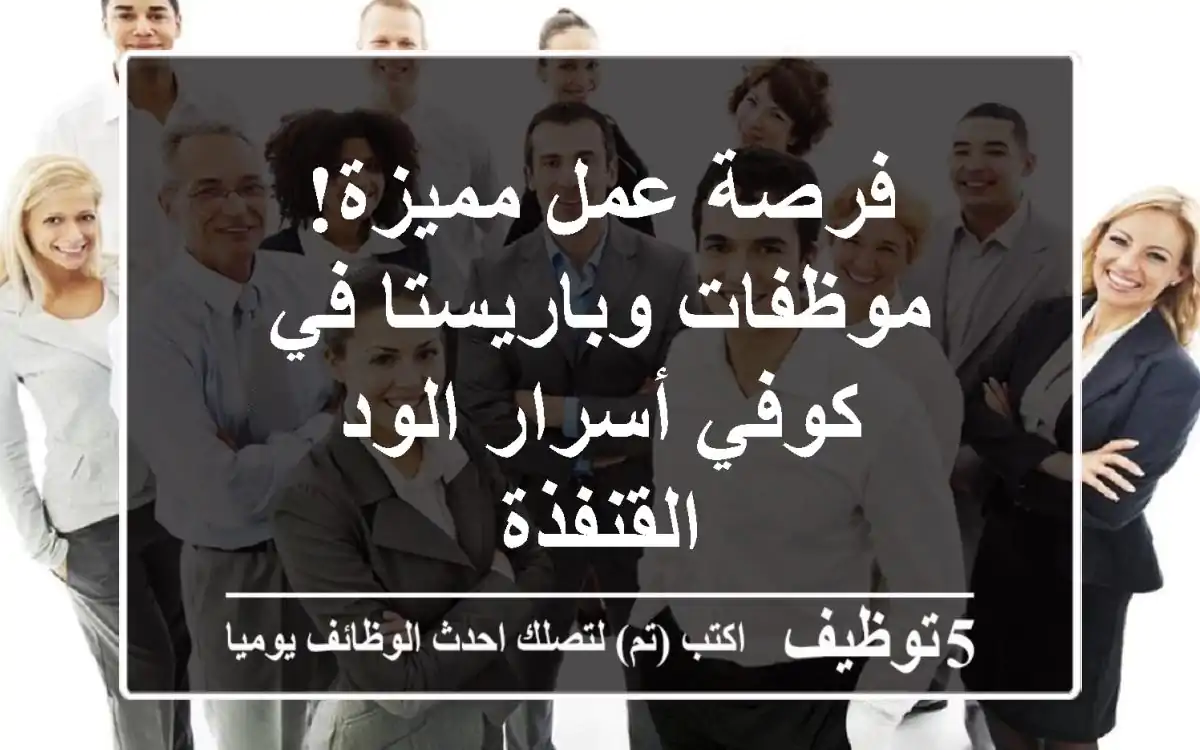 فرصة عمل مميزة! موظفات وباريستا في كوفي أسرار الود - القنفذة
