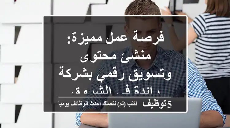 فرصة عمل مميزة: منشئ محتوى وتسويق رقمي بشركة رائدة في الشروق