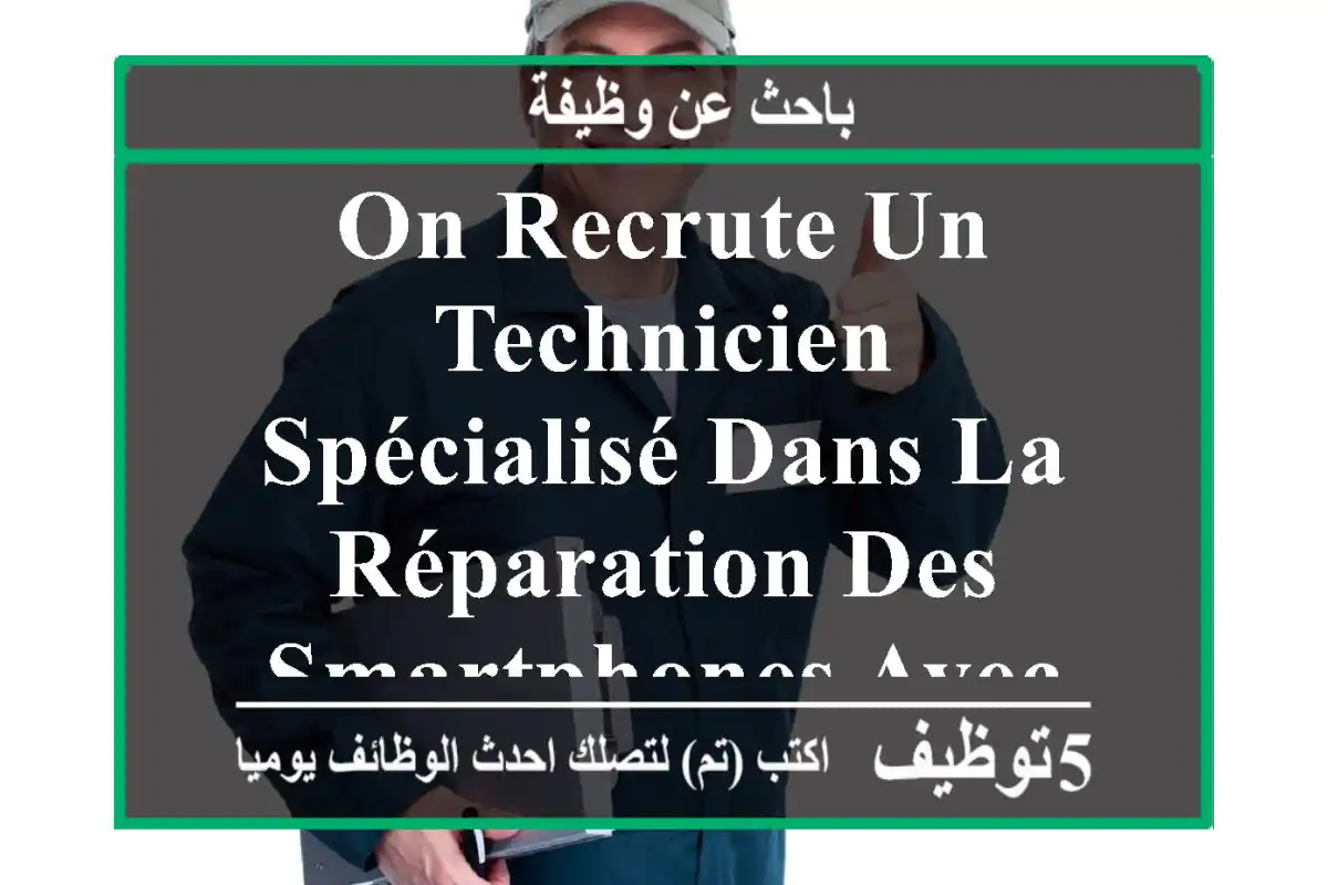 on recrute un technicien spécialisé dans la réparation des smartphones avec une précédente ...