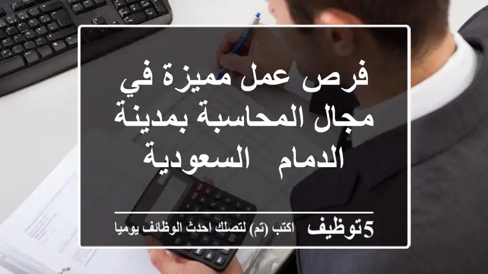 فرص عمل مميزة في مجال المحاسبة بمدينة الدمام - السعودية