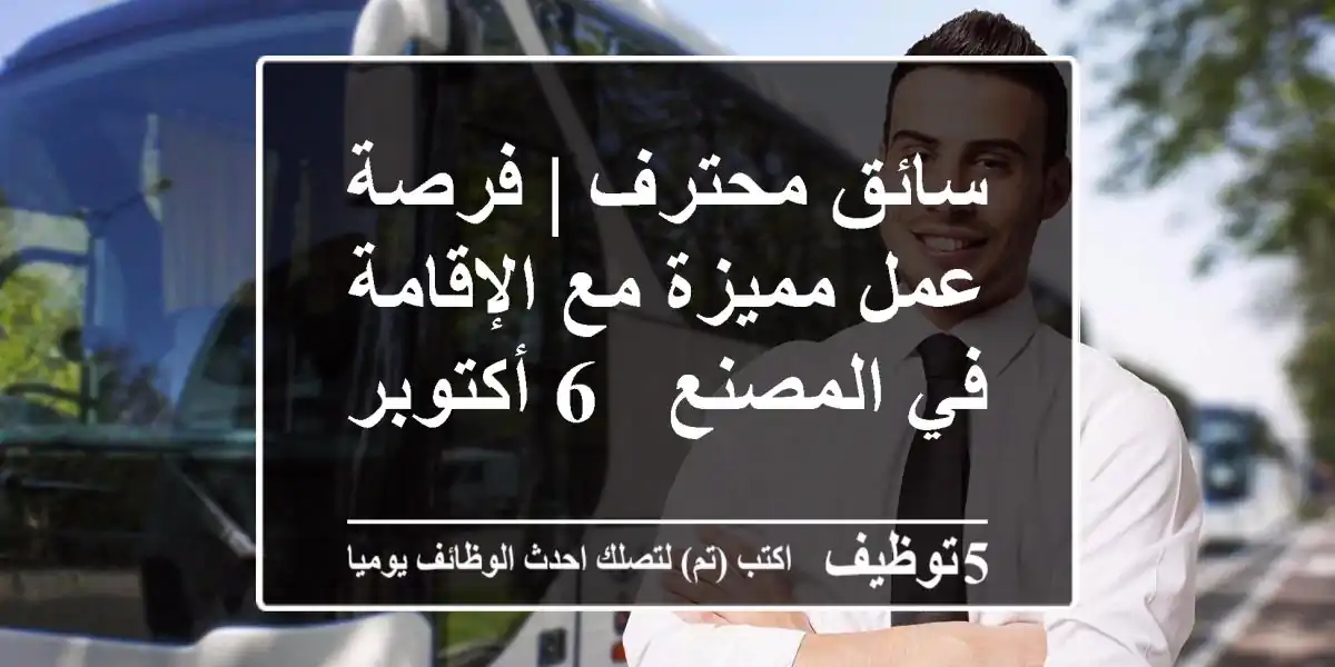 سائق محترف | فرصة عمل مميزة مع الإقامة في المصنع - 6 أكتوبر