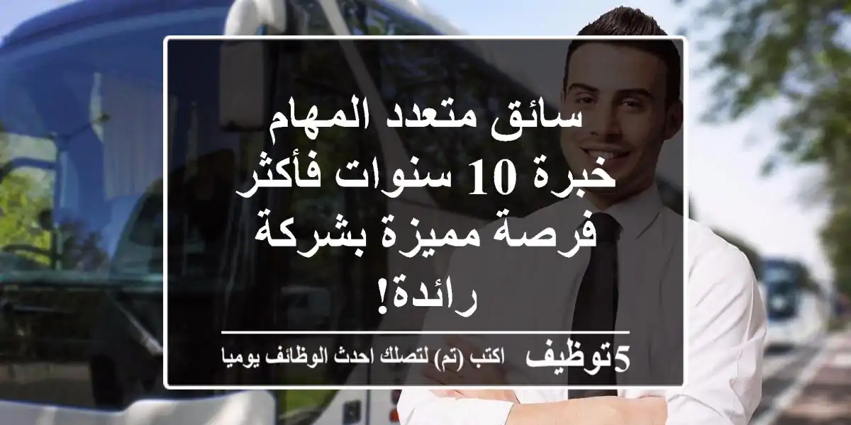 سائق متعدد المهام - خبرة 10 سنوات فأكثر - فرصة مميزة بشركة رائدة!
