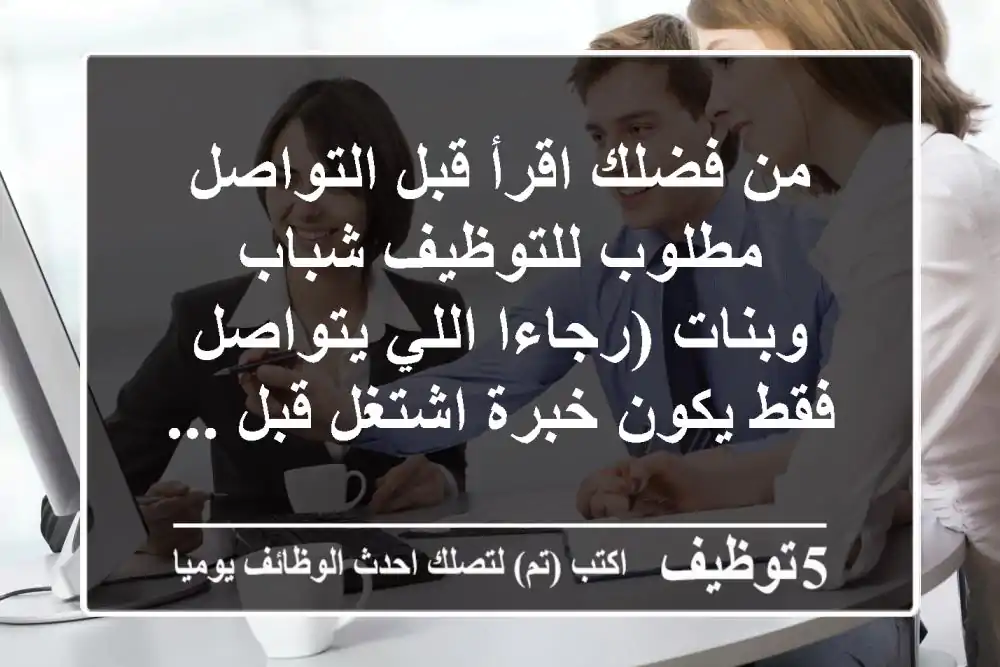 من فضلك اقرأ قبل التواصل مطلوب للتوظيف شباب وبنات (رجاءا اللي يتواصل فقط يكون خبرة اشتغل قبل ...