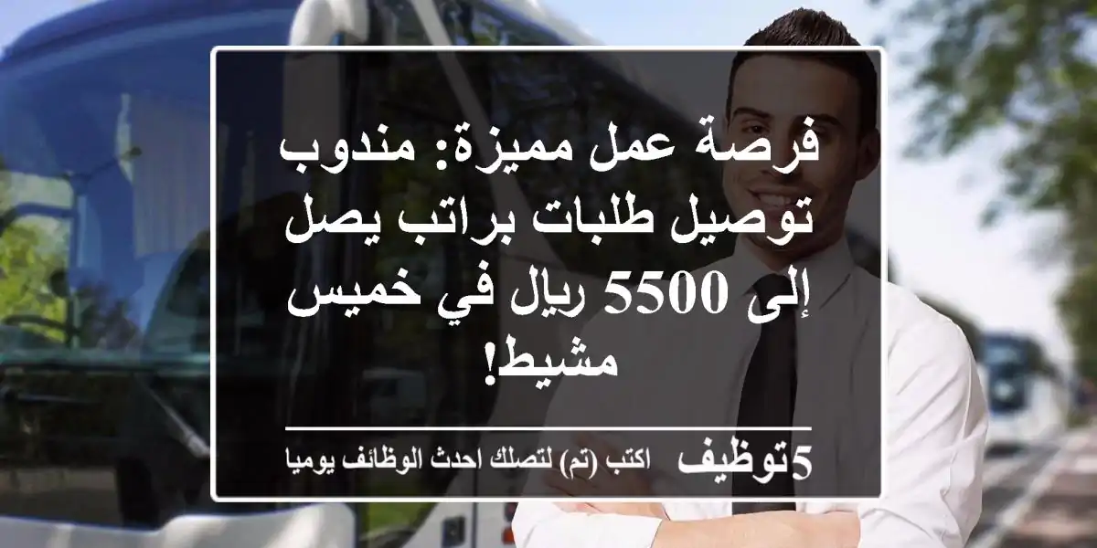 فرصة عمل مميزة: مندوب توصيل طلبات براتب يصل إلى 5500 ريال في خميس مشيط!