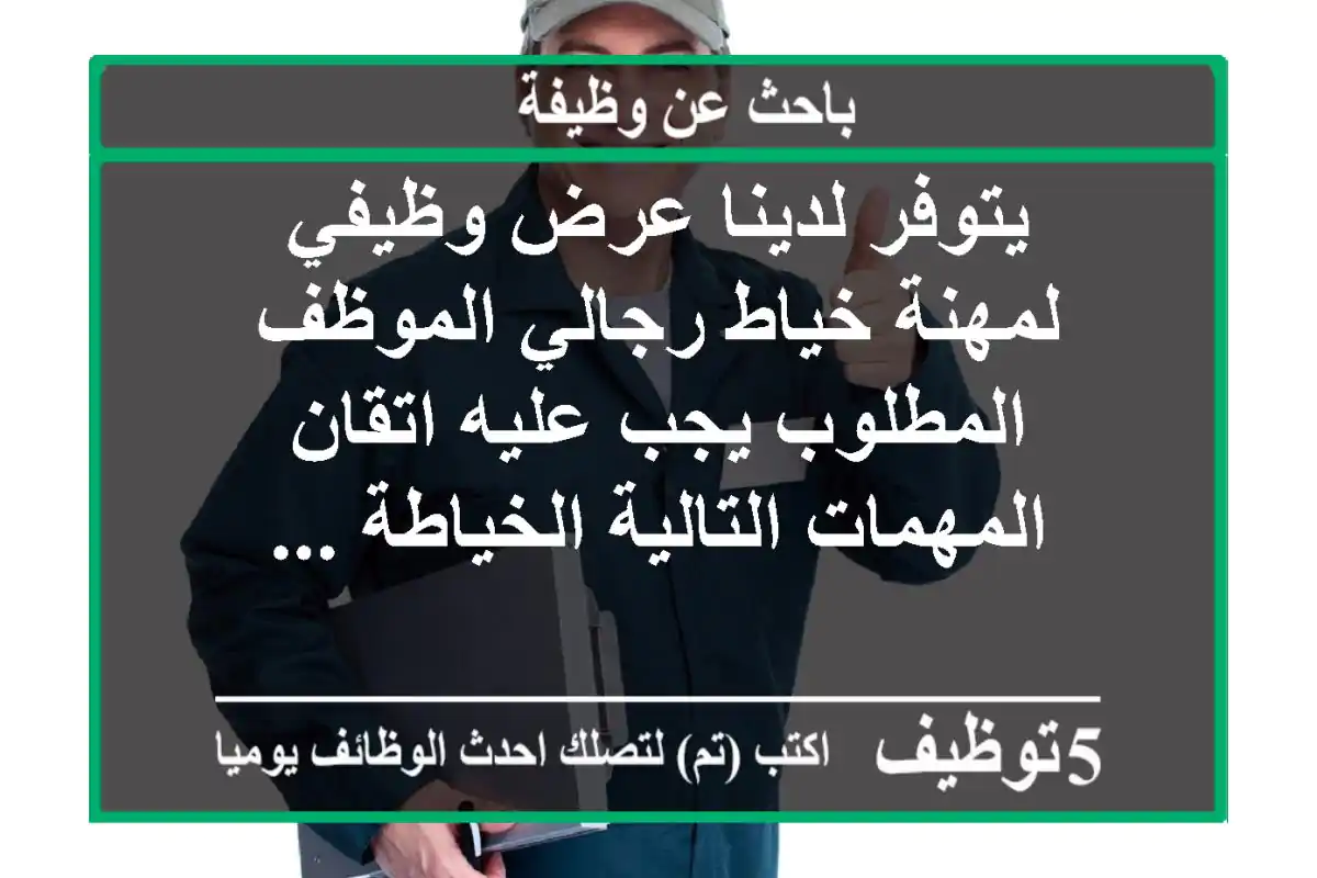 يتوفر لدينا عرض وظيفي لمهنة خياط رجالي الموظف المطلوب يجب عليه اتقان المهمات التالية الخياطة ...