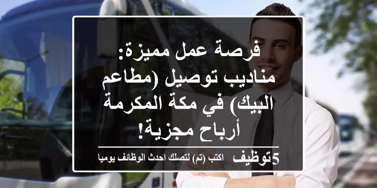 فرصة عمل مميزة: مناديب توصيل (مطاعم البيك) في مكة المكرمة - أرباح مجزية!
