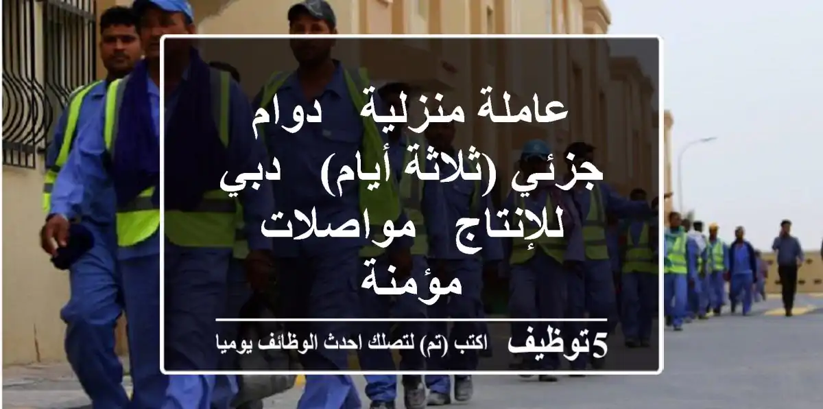 عاملة منزلية - دوام جزئي (ثلاثة أيام) - دبي للإنتاج - مواصلات مؤمنة