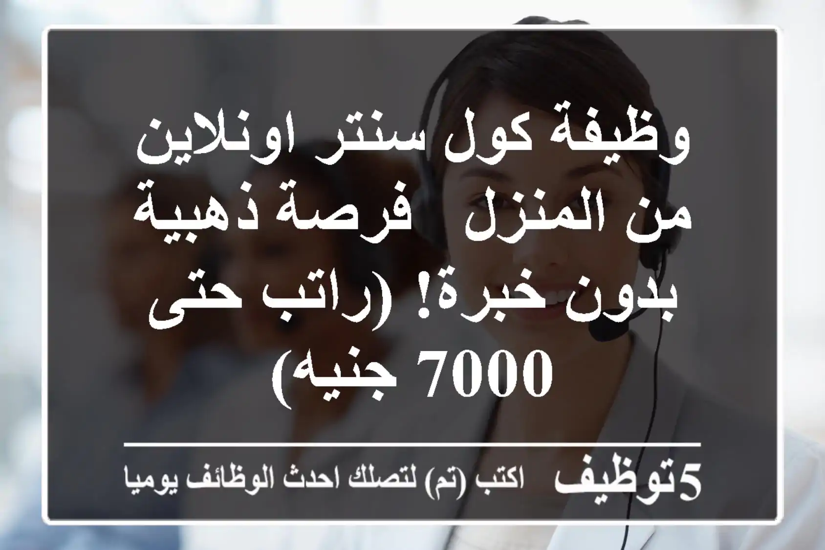 وظيفة كول سنتر اونلاين من المنزل - فرصة ذهبية بدون خبرة! (راتب حتى 7000 جنيه)