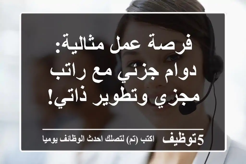 فرصة عمل مثالية: دوام جزئي مع راتب مجزي وتطوير ذاتي!