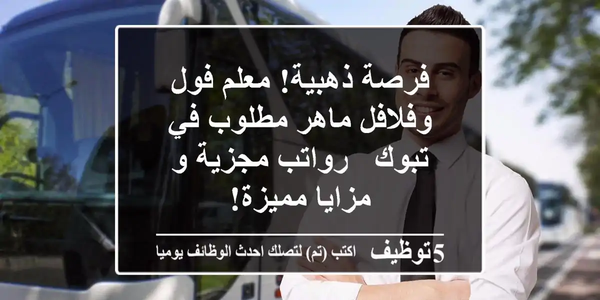 فرصة ذهبية! معلم فول وفلافل ماهر مطلوب في تبوك - رواتب مجزية و مزايا مميزة!