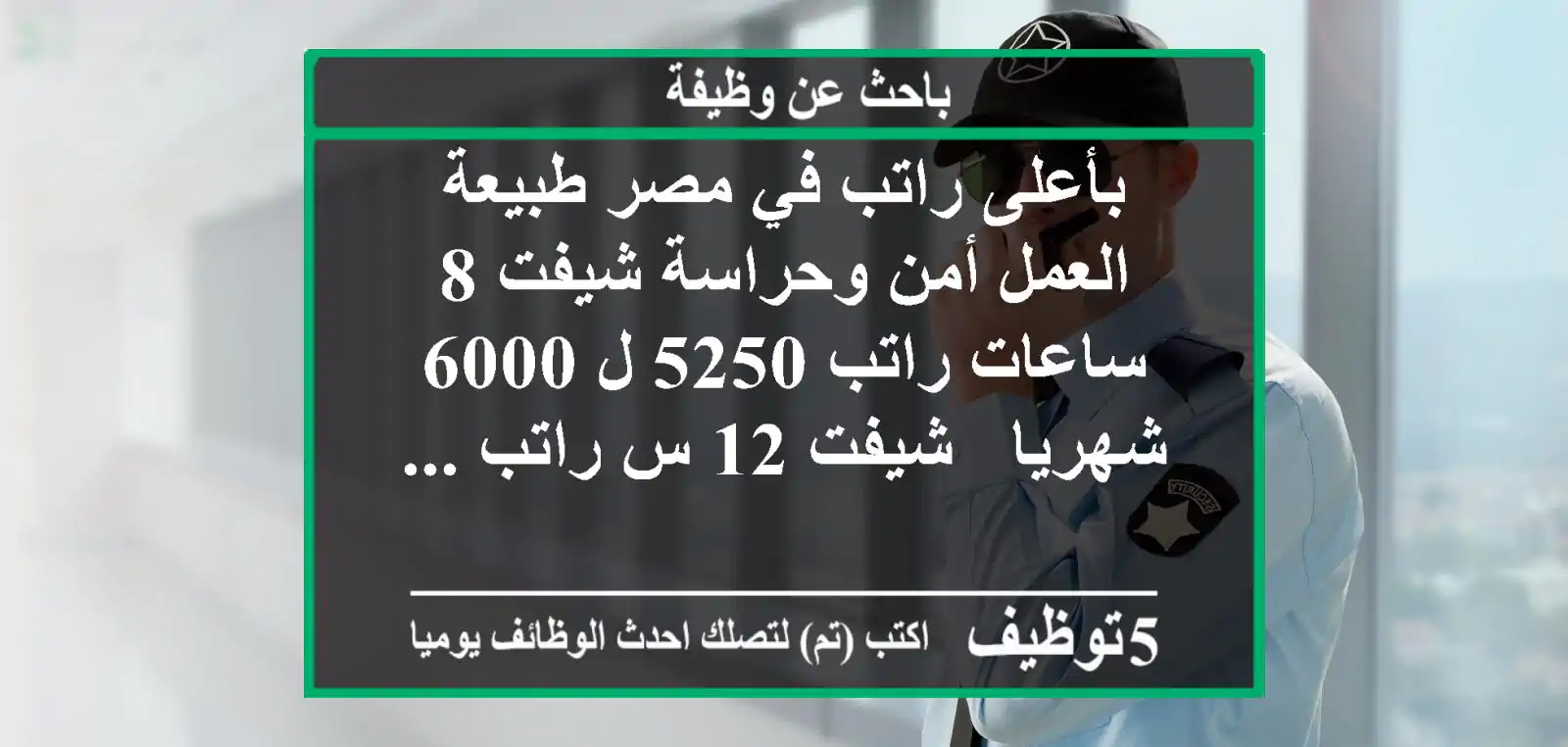 بأعلى راتب في مصر طبيعة العمل أمن وحراسة شيفت 8 ساعات راتب 5250 ل 6000 شهريا - شيفت 12 س راتب ...