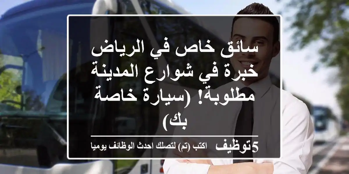 سائق خاص في الرياض - خبرة في شوارع المدينة مطلوبة!  (سيارة خاصة بك)