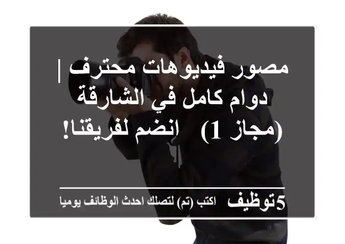 مصور فيديوهات محترف | دوام كامل في الشارقة (مجاز 1) - انضم لفريقنا!