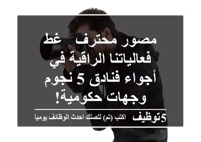 مصور محترف - غط فعالياتنا الراقية في أجواء فنادق 5 نجوم وجهات حكومية!