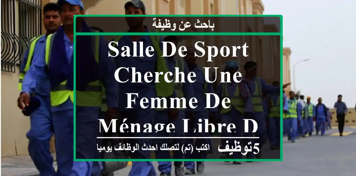 salle de sport cherche une femme de ménage libre de suite