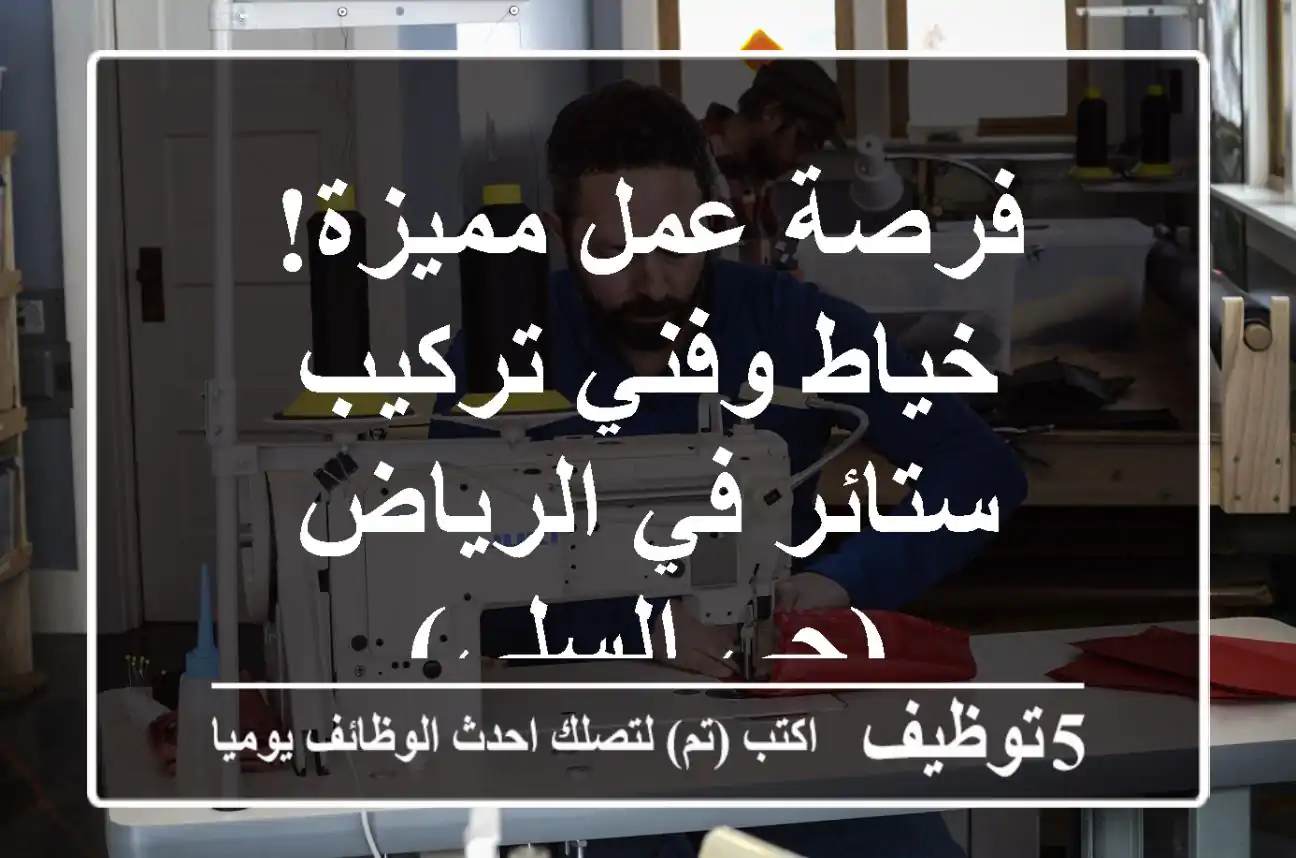 فرصة عمل مميزة! خياط وفني تركيب ستائر في الرياض (حي السلي)