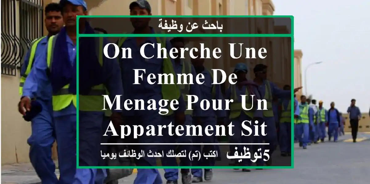on cherche une femme de menage pour un appartement situé a alco solem birkhadem