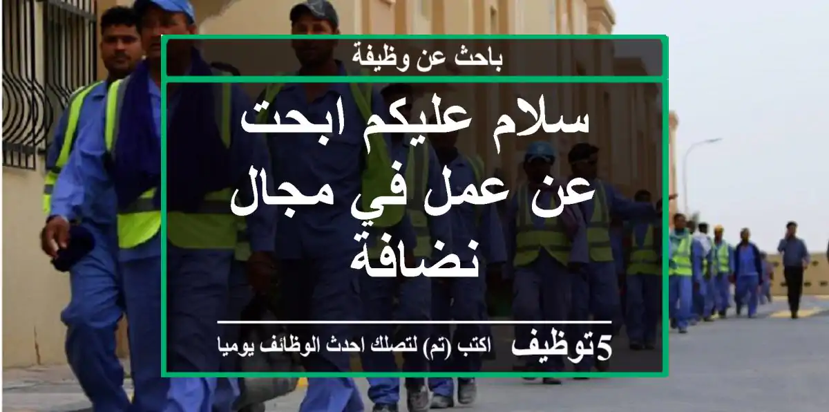 سلام عليكم ابحت عن عمل في مجال نضافة