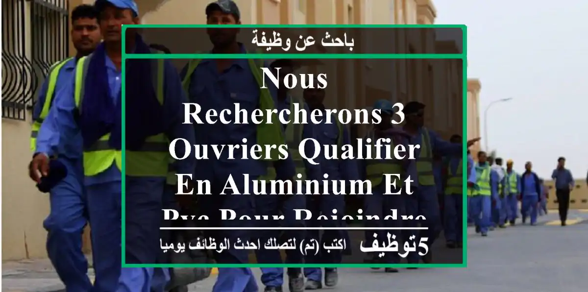 nous rechercherons 3 ouvriers qualifier en aluminium et pvc pour rejoindre notre équipe ...