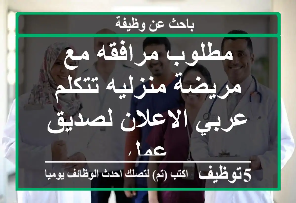 مطلوب مرافقه مع مريضة منزليه تتكلم عربي الاعلان لصديق عمل