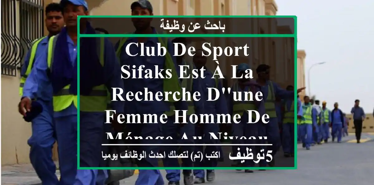 club de sport sifaks est à la recherche d'une femme homme de ménage au niveau de club sifaks ...