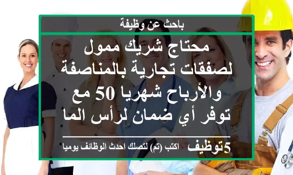 محتاج شريك ممول لصفقات تجارية بالمناصفة والأرباح شهريا 50  مع توفر أي ضمان لرأس المال