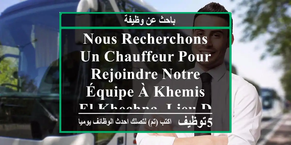nous recherchons un chauffeur pour rejoindre notre équipe à khemis el khechna. lieu de travail ...