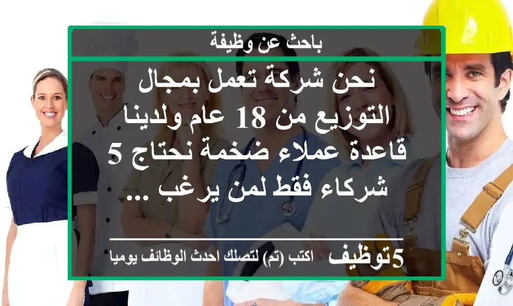 نحن شركة تعمل بمجال التوزيع من 18 عام ولدينا قاعدة عملاء ضخمة نحتاج 5 شركاء فقط لمن يرغب ...