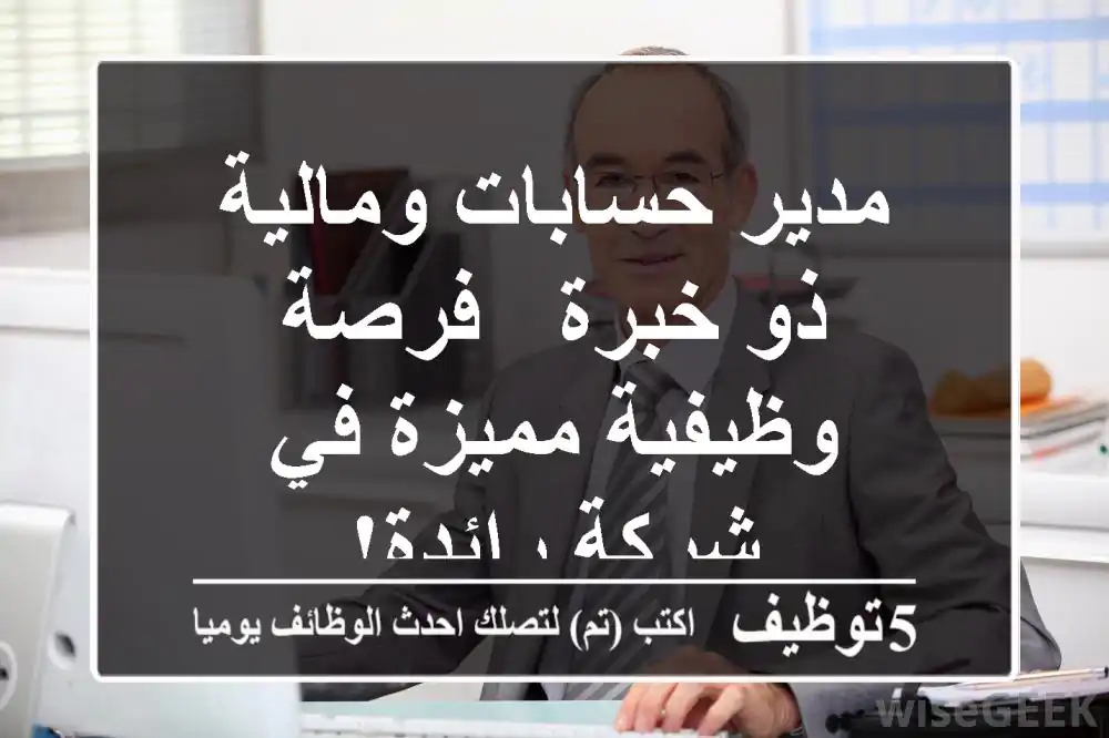 مدير حسابات ومالية ذو خبرة - فرصة وظيفية مميزة في شركة رائدة!