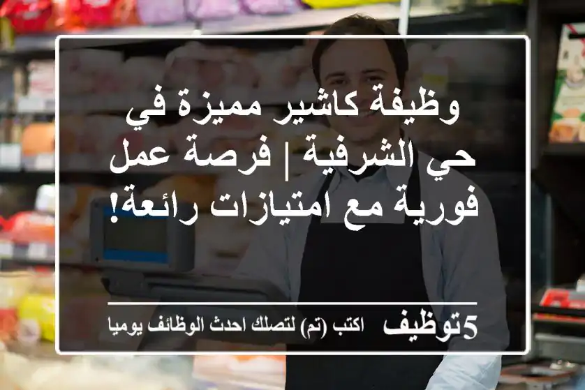 وظيفة كاشير مميزة في حي الشرفية | فرصة عمل فورية مع امتيازات رائعة!