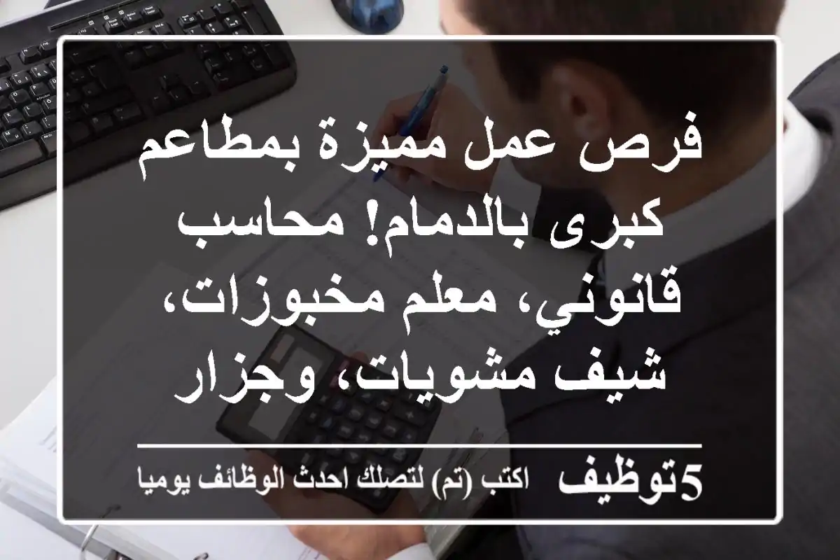 فرص عمل مميزة بمطاعم كبرى بالدمام! محاسب قانوني، معلم مخبوزات، شيف مشويات، وجزار