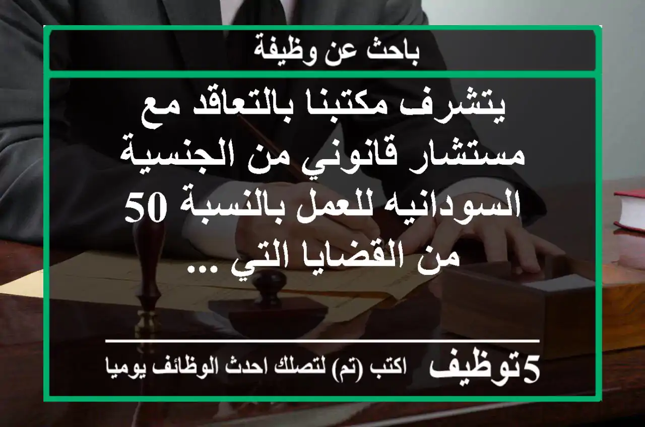 يتشرف مكتبنا بالتعاقد مع مستشار قانوني من الجنسية السودانيه للعمل بالنسبة 50  من القضايا التي ...