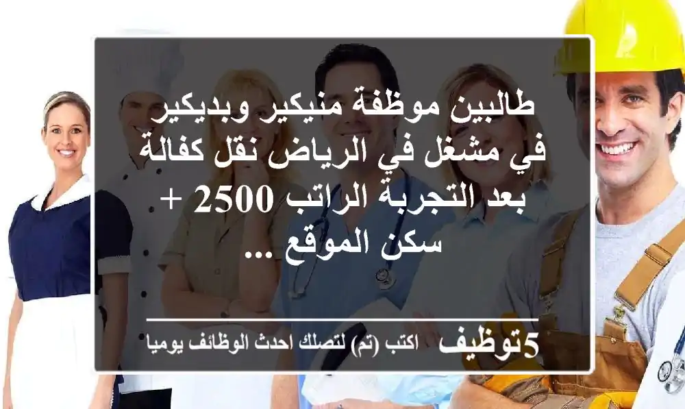 طالبين موظفة منيكير وبديكير في مشغل في الرياض نقل كفالة بعد التجربة الراتب 2500 + سكن الموقع ...