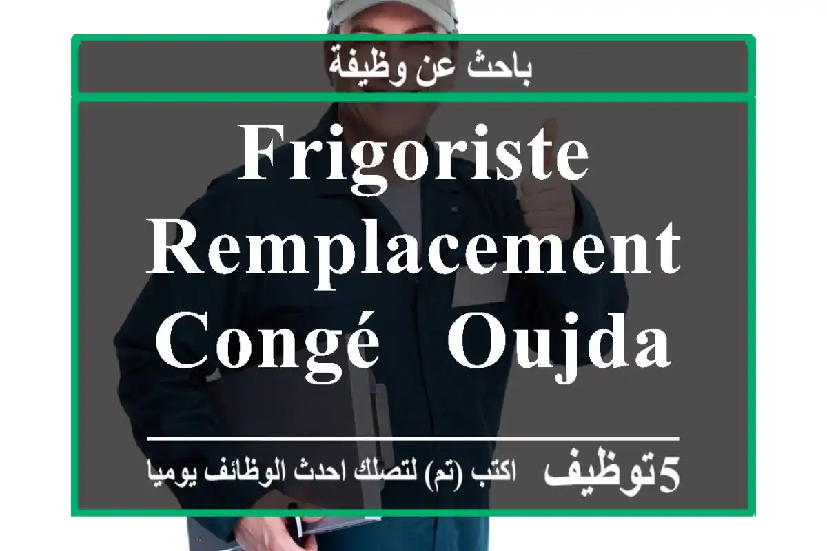 Frigoriste remplacement congé - OUJDA-