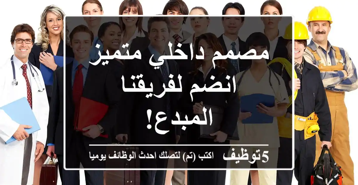 مصمم داخلي متميز - انضم لفريقنا المبدع!