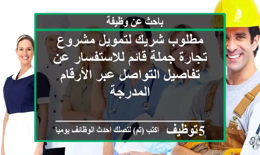 مطلوب شريك لتمويل مشروع تجارة جملة قائم للاستفسار عن تفاصيل التواصل عبر الأرقام المدرجة