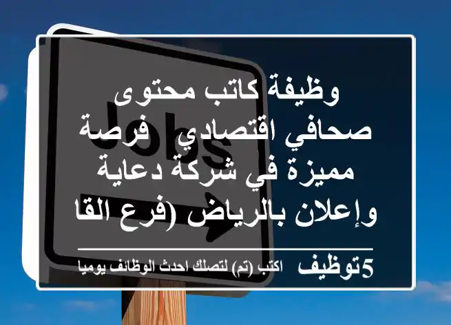 وظيفة كاتب محتوى صحافي اقتصادي - فرصة مميزة في شركة دعاية وإعلان بالرياض (فرع القاهرة)