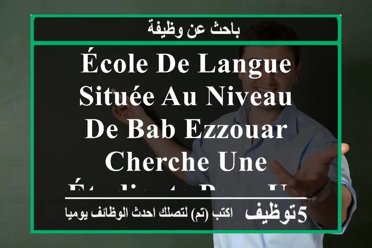 école de langue située au niveau de bab ezzouar cherche une étudiante pour un poste ...