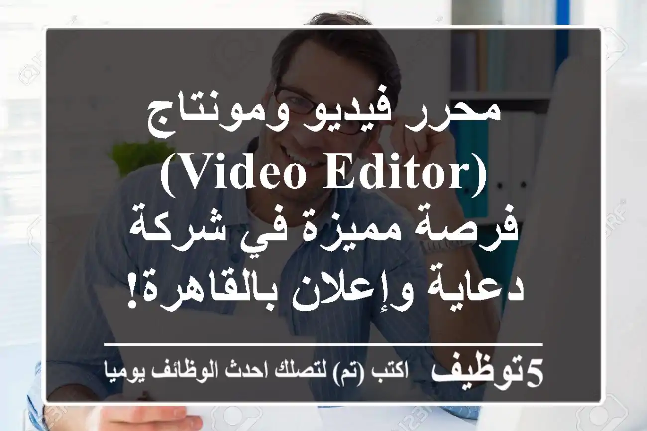 محرر فيديو ومونتاج (Video Editor) - فرصة مميزة في شركة دعاية وإعلان بالقاهرة!