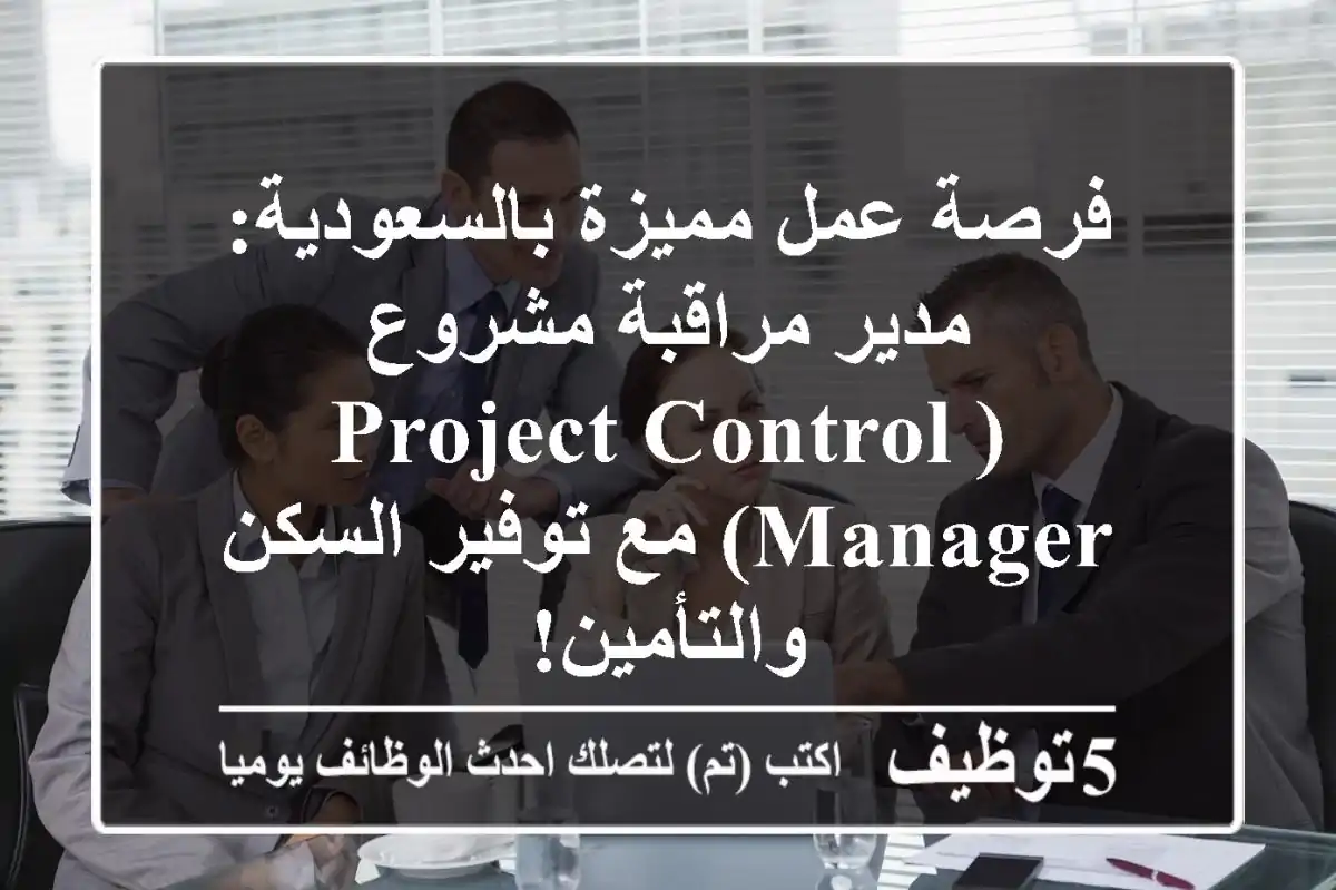 فرصة عمل مميزة بالسعودية: مدير مراقبة مشروع (Project Control Manager) مع توفير السكن والتأمين!