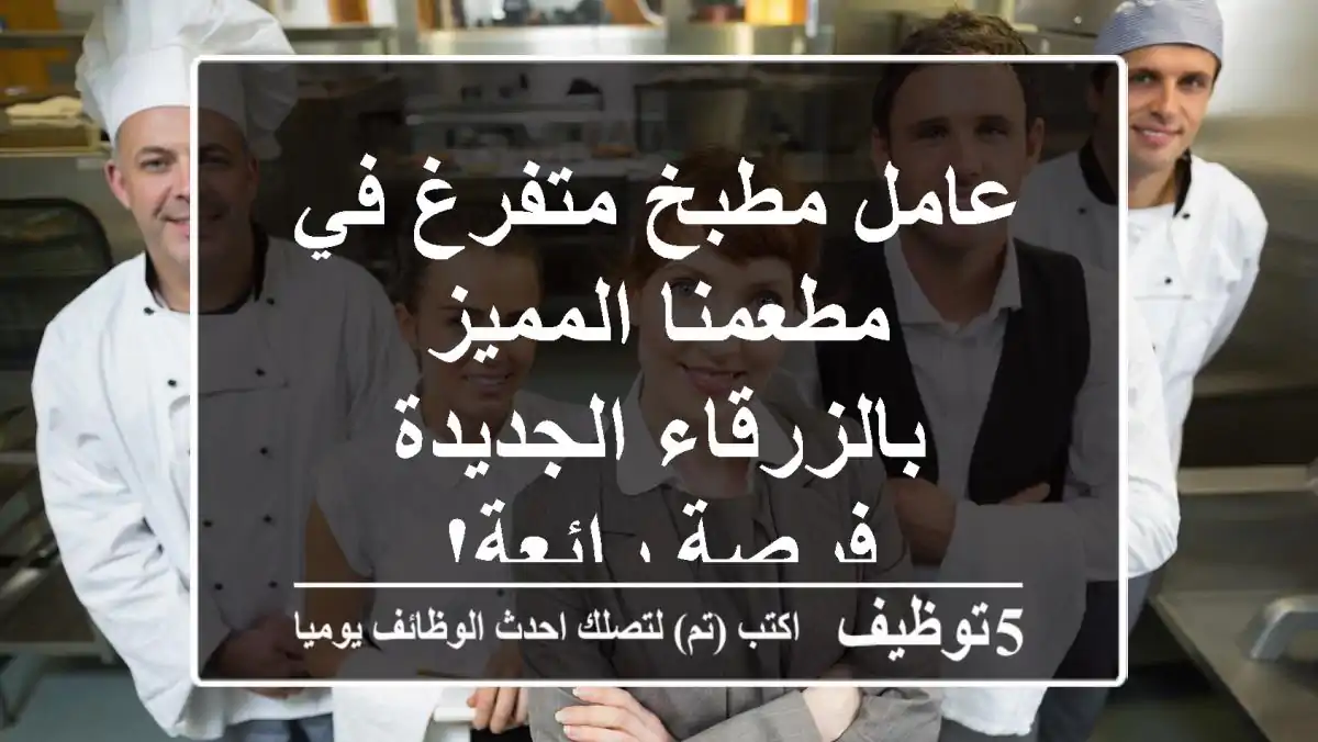 عامل مطبخ متفرغ في مطعمنا المميز بالزرقاء الجديدة - فرصة رائعة!