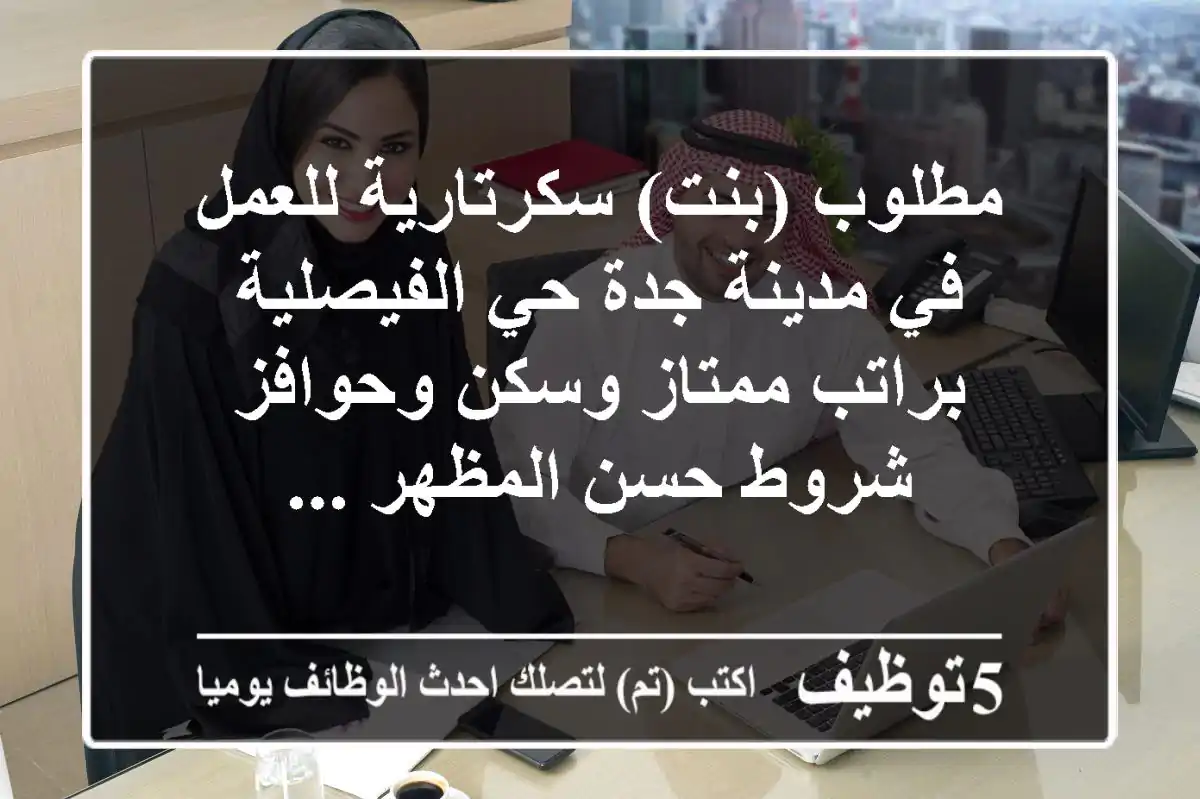 مطلوب (بنت) سكرتارية للعمل في مدينة جدة حي الفيصلية براتب ممتاز وسكن وحوافز شروط حسن المظهر ...