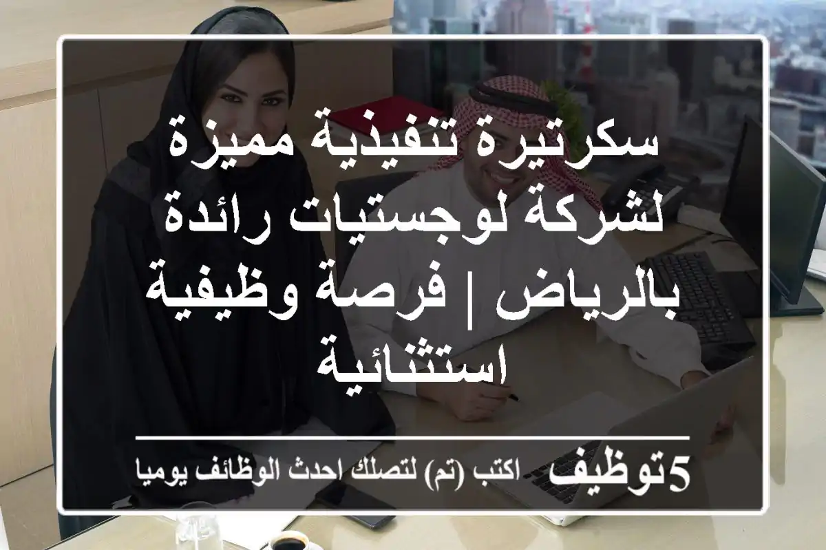 سكرتيرة تنفيذية مميزة لشركة لوجستيات رائدة بالرياض | فرصة وظيفية استثنائية